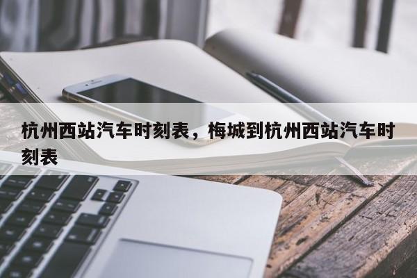 杭州西站汽车时刻表，梅城到杭州西站汽车时刻表