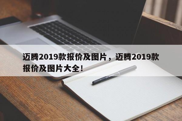 迈腾2019款报价及图片，迈腾2019款报价及图片大全！