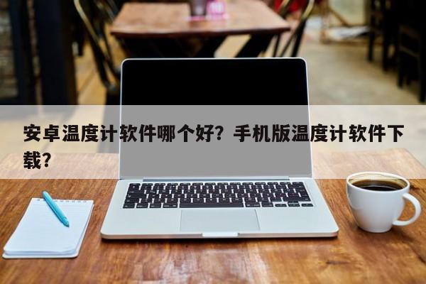 安卓温度计软件哪个好？手机版温度计软件下载？