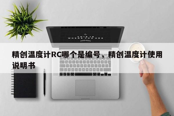 精创温度计RC哪个是编号，精创温度计使用说明书