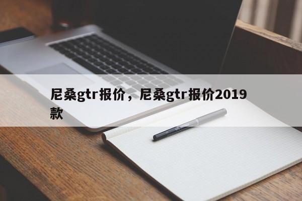 尼桑gtr报价，尼桑gtr报价2019 款