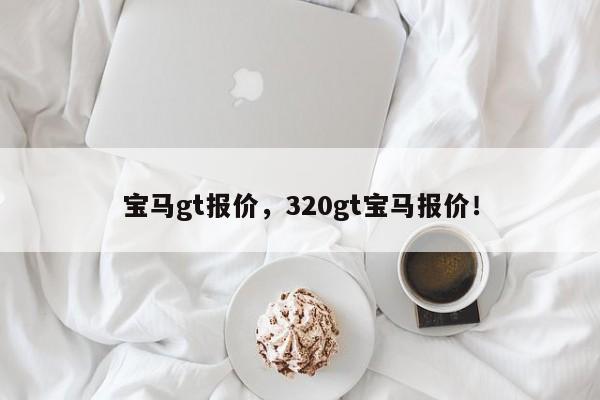 宝马gt报价，320gt宝马报价！