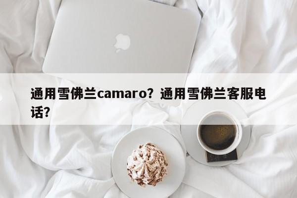 通用雪佛兰camaro？通用雪佛兰客服电话？