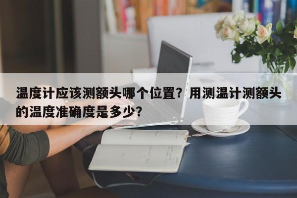 温度计应该测额头哪个位置？用测温计测额头的温度准确度是多少？