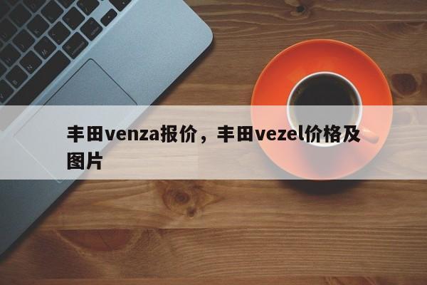 丰田venza报价，丰田vezel价格及图片