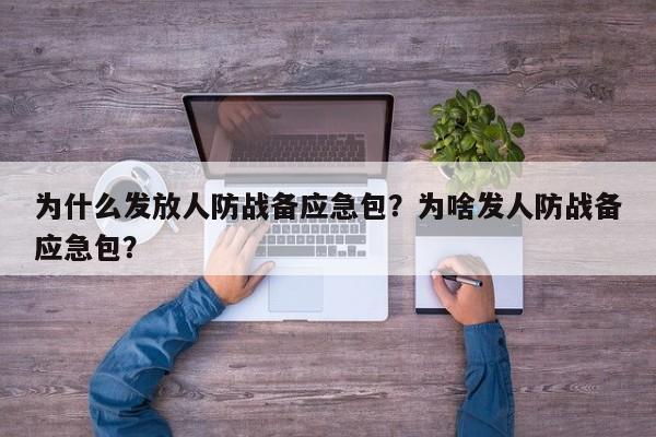 为什么发放人防战备应急包？为啥发人防战备应急包？