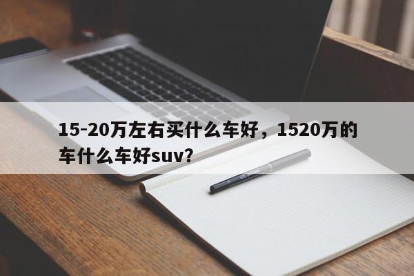 15-20万左右买什么车好，1520万的车什么车好suv？