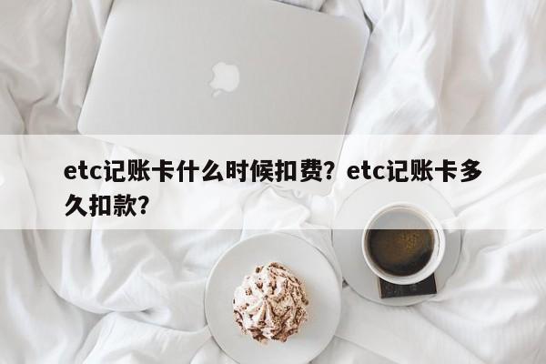 etc记账卡什么时候扣费？etc记账卡多久扣款？