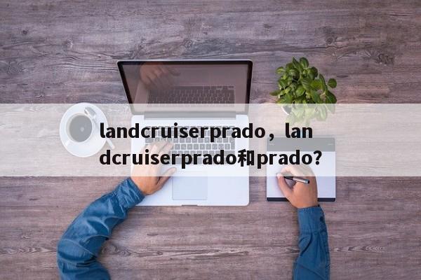 landcruiserprado，landcruiserprado和prado？