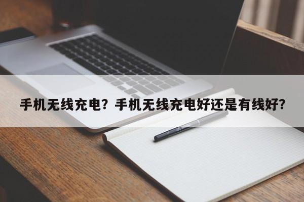 手机无线充电？手机无线充电好还是有线好？