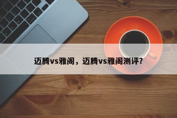 迈腾vs雅阁，迈腾vs雅阁测评？