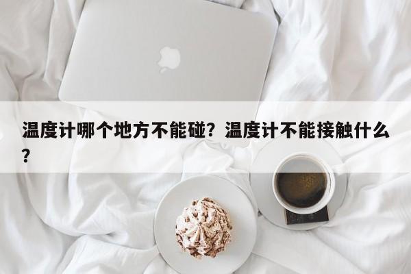 温度计哪个地方不能碰？温度计不能接触什么？