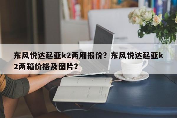 东风悦达起亚k2两厢报价？东风悦达起亚k2两箱价格及图片？