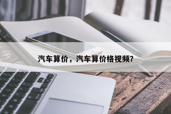 汽车算价，汽车算价格视频？