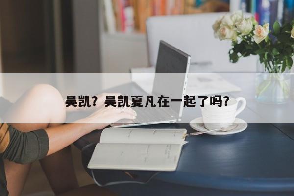 吴凯？吴凯夏凡在一起了吗？