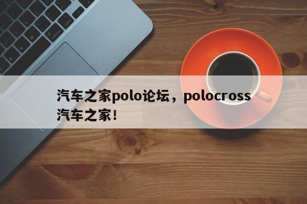 汽车之家polo论坛，polocross汽车之家！