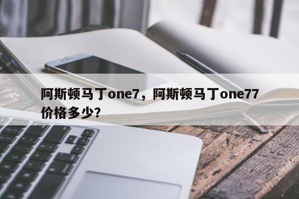 阿斯顿马丁one7，阿斯顿马丁one77价格多少？