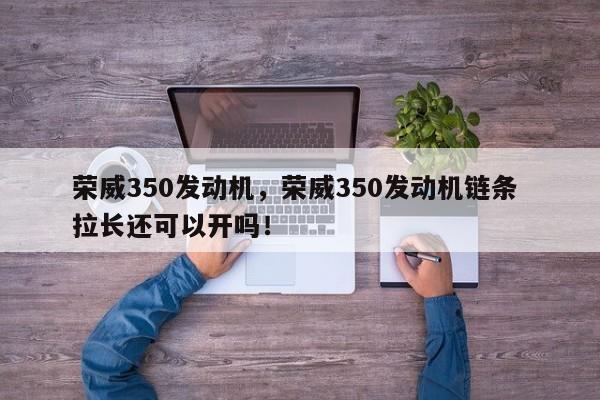 荣威350发动机，荣威350发动机链条 拉长还可以开吗！