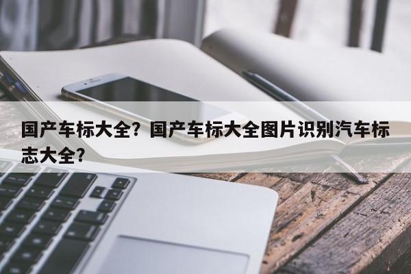 国产车标大全？国产车标大全图片识别汽车标志大全？