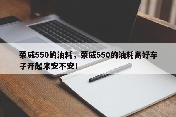 荣威550的油耗，荣威550的油耗高好车子开起来安不安！