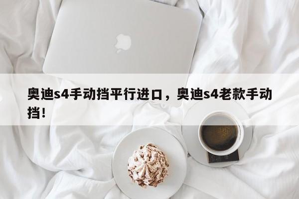 奥迪s4手动挡平行进口，奥迪s4老款手动挡！