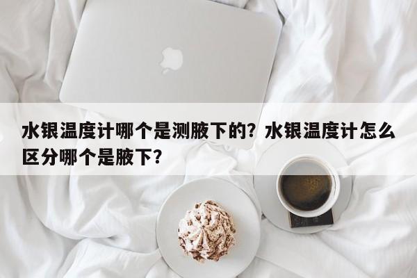 水银温度计哪个是测腋下的？水银温度计怎么区分哪个是腋下？