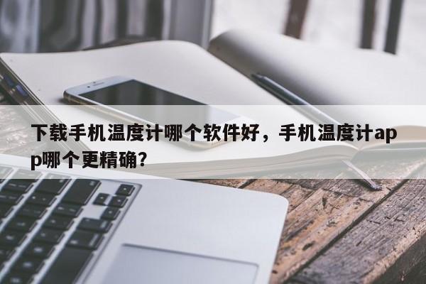 下载手机温度计哪个软件好，手机温度计app哪个更精确？