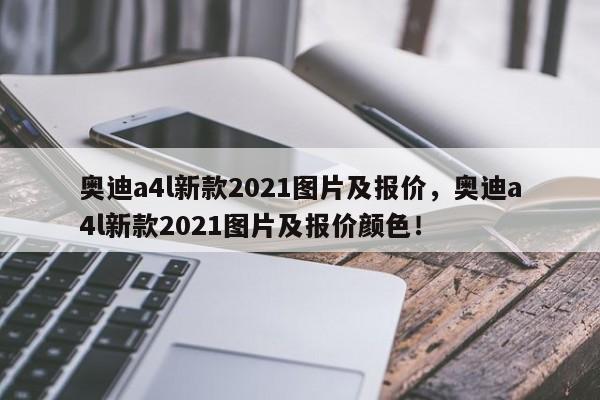 奥迪a4l新款2021图片及报价，奥迪a4l新款2021图片及报价颜色！