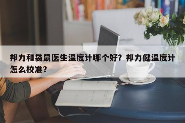 邦力和袋鼠医生温度计哪个好？邦力健温度计怎么校准？