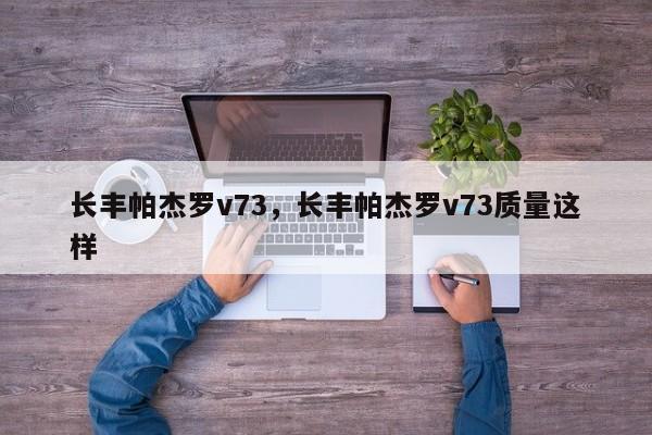 长丰帕杰罗v73，长丰帕杰罗v73质量这样